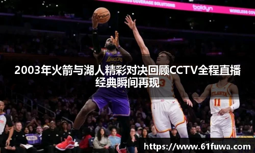 2003年火箭与湖人精彩对决回顾CCTV全程直播经典瞬间再现